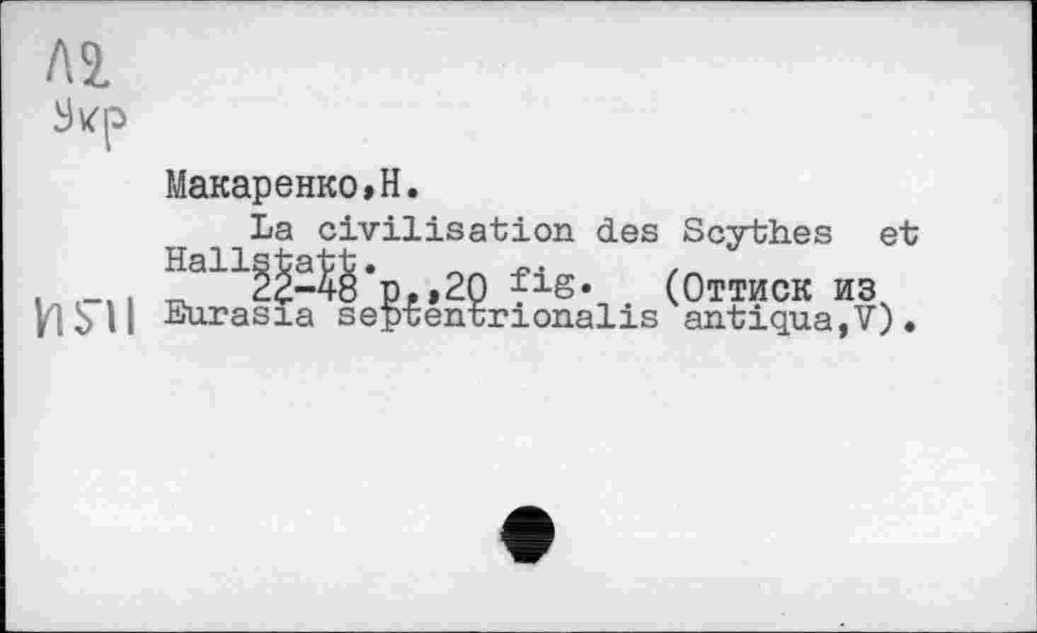 ﻿ла
Sk'p
Макаренко,H.
La civilisation des Scythes et ,	. ^а11^-Й‘р,»2П Jis* (Оттиск из
Ь11 Euæasia septentrionalis antigua,V).